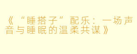《“睡搭子”配乐：一场声音与睡眠的温柔共谋》