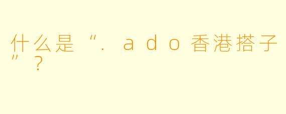 什么是“.ado香港搭子”？