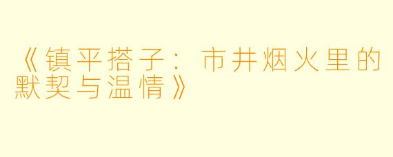 《镇平搭子：市井烟火里的默契与温情》