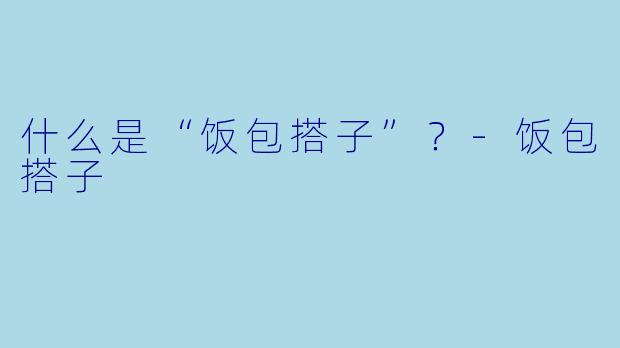 什么是“饭包搭子”？-饭包搭子