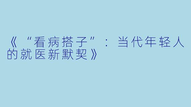 《“看病搭子”：当代年轻人的就医新默契》
