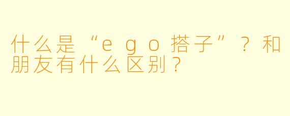 什么是“ego搭子”？和朋友有什么区别？