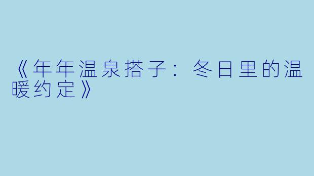 《年年温泉搭子：冬日里的温暖约定》