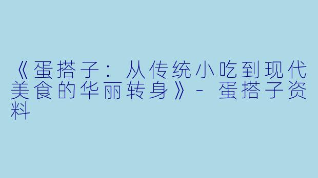 《蛋搭子：从传统小吃到现代美食的华丽转身》-蛋搭子资料