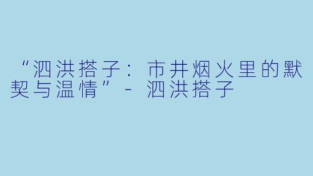 “泗洪搭子：市井烟火里的默契与温情”-泗洪搭子