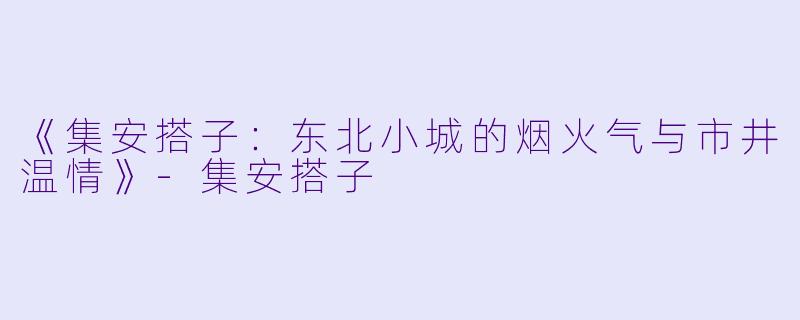 《集安搭子：东北小城的烟火气与市井温情》-集安搭子
