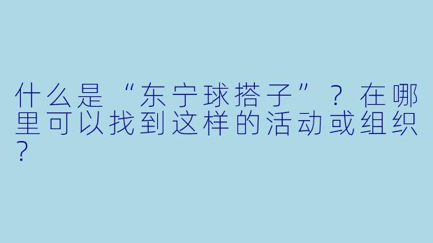 什么是“东宁球搭子”？在哪里可以找到这样的活动或组织？