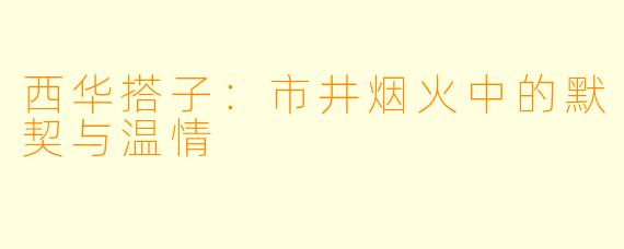 西华搭子:市井烟火中的默契与温情