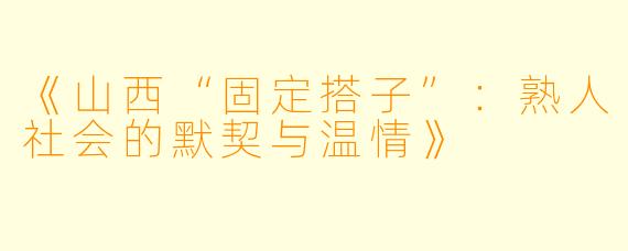 《山西“固定搭子”：熟人社会的默契与温情》