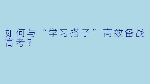 如何与“学习搭子”高效备战高考?