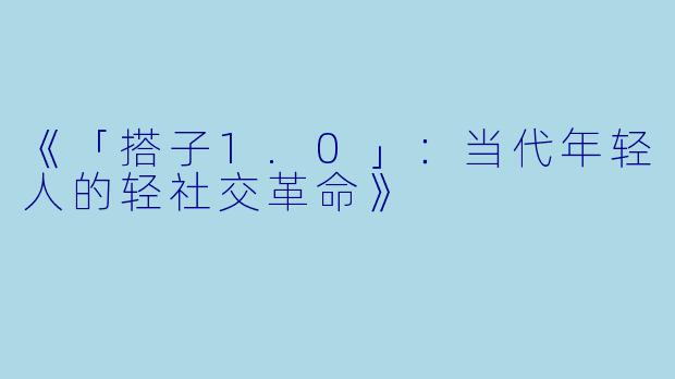 《「搭子1.0」：当代年轻人的轻社交革命》