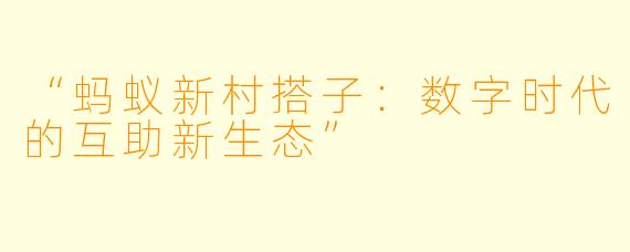 “蚂蚁新村搭子：数字时代的互助新生态”