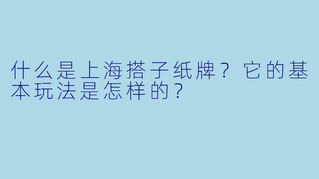 什么是上海搭子纸牌？它的基本玩法是怎样的？