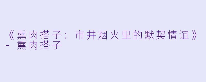 《熏肉搭子:市井烟火里的默契情谊》