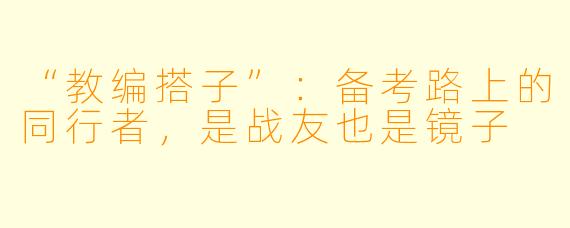 “教编搭子”：备考路上的同行者，是战友也是镜子