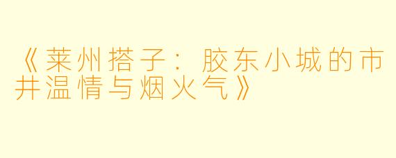 《莱州搭子：胶东小城的市井温情与烟火气》