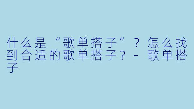 什么是“歌单搭子”?怎么找到合适的歌单搭子?