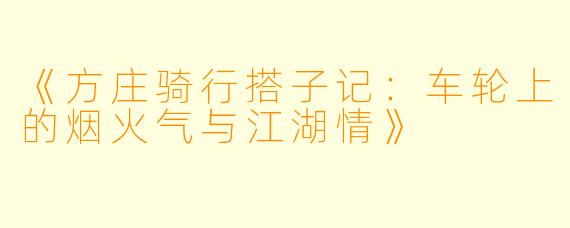 《方庄骑行搭子记：车轮上的烟火气与江湖情》