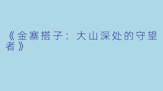 《金寨搭子:大山深处的守望者》