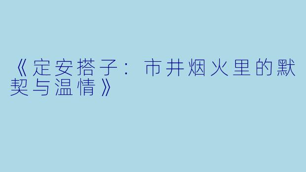 《定安搭子：市井烟火里的默契与温情》