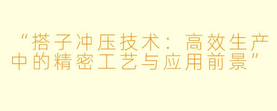“搭子冲压技术：高效生产中的精密工艺与应用前景”