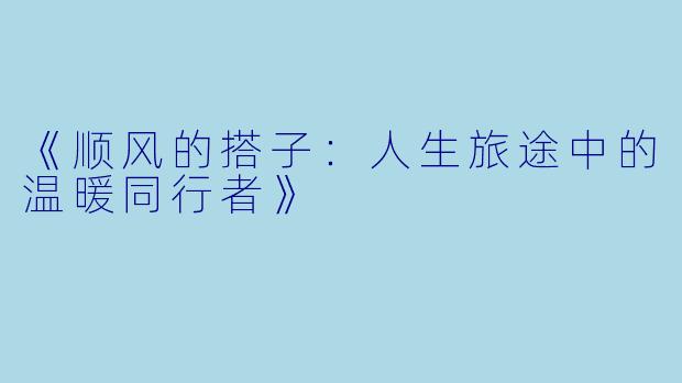 《顺风的搭子：人生旅途中的温暖同行者》