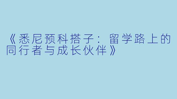《悉尼预科搭子：留学路上的同行者与成长伙伴》