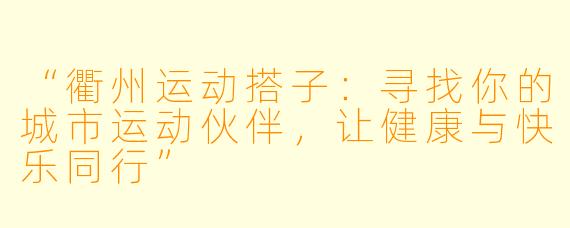 “衢州运动搭子：寻找你的城市运动伙伴，让健康与快乐同行”