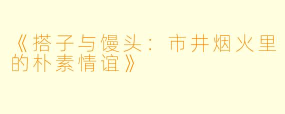 《搭子与馒头：市井烟火里的朴素情谊》