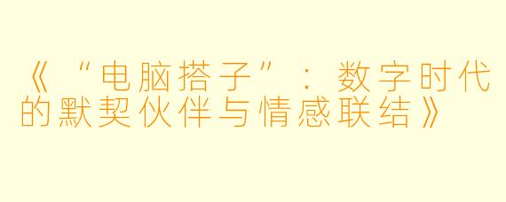 《“电脑搭子”：数字时代的默契伙伴与情感联结》