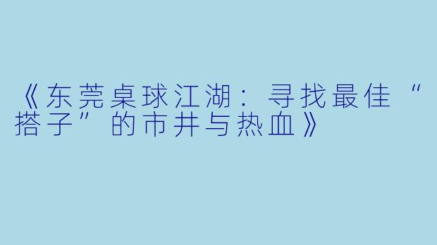 《东莞桌球江湖：寻找最佳“搭子”的市井与热血》