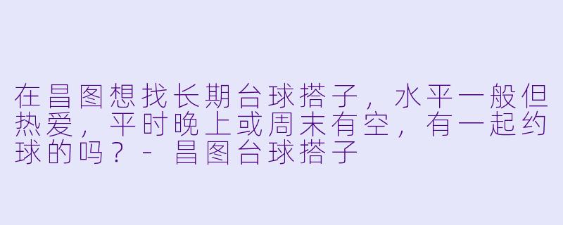 在昌图想找长期台球搭子，水平一般但热爱，平时晚上或周末有空，有一起约球的吗？-昌图台球搭子