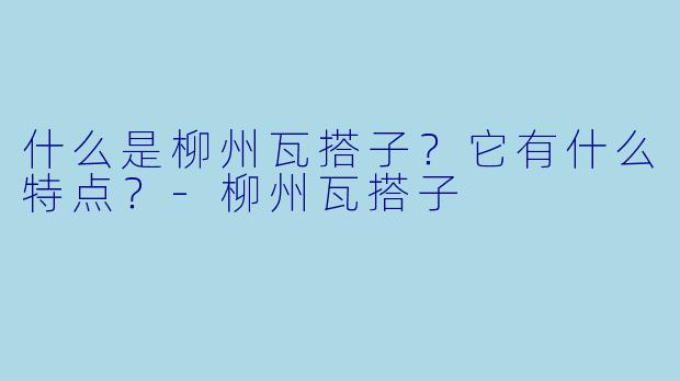 什么是柳州瓦搭子?它有什么特点?