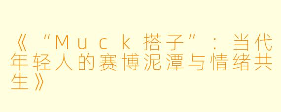 《“Muck搭子”：当代年轻人的赛博泥潭与情绪共生》