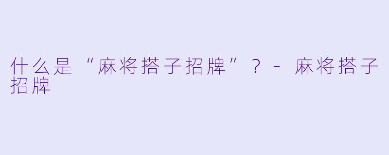 什么是“麻将搭子招牌”？-麻将搭子招牌