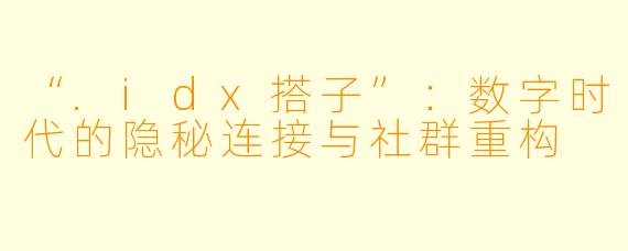 “.idx搭子”：数字时代的隐秘连接与社群重构