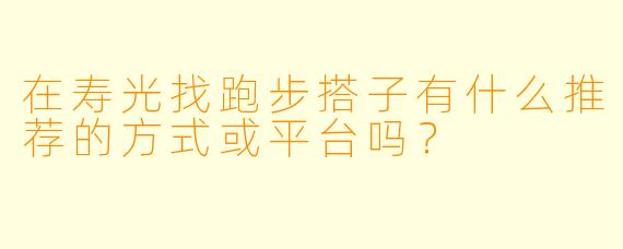 在寿光找跑步搭子有什么推荐的方式或平台吗？