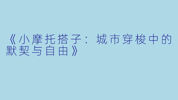 《小摩托搭子：城市穿梭中的默契与自由》