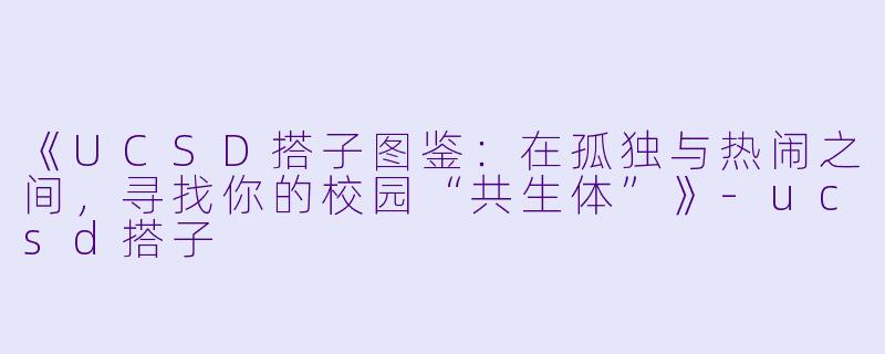 《UCSD搭子图鉴：在孤独与热闹之间，寻找你的校园“共生体”》-ucsd搭子