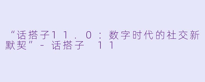 “话搭子11.0:数字时代的社交新默契”