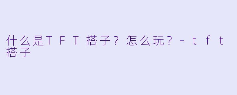 什么是TFT搭子？怎么玩？-tft搭子
