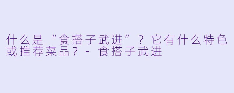 什么是“食搭子武进”？它有什么特色或推荐菜品？-食搭子武进