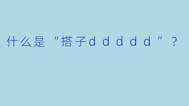 什么是“搭子ddddd”？