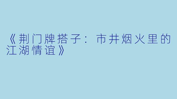 《荆门牌搭子：市井烟火里的江湖情谊》