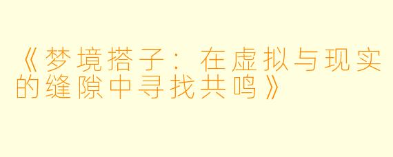 《梦境搭子：在虚拟与现实的缝隙中寻找共鸣》