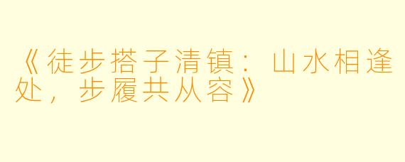 《徒步搭子清镇：山水相逢处，步履共从容》