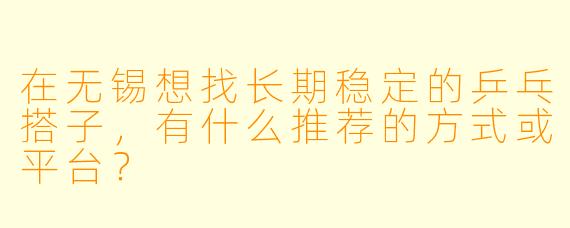 在无锡想找长期稳定的乒乓搭子，有什么推荐的方式或平台？