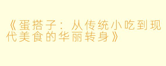 《蛋搭子：从传统小吃到现代美食的华丽转身》