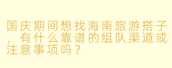 国庆期间想找海南旅游搭子，有什么靠谱的组队渠道或注意事项吗？