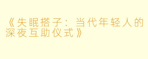 《失眠搭子:当代年轻人的深夜互助仪式》
